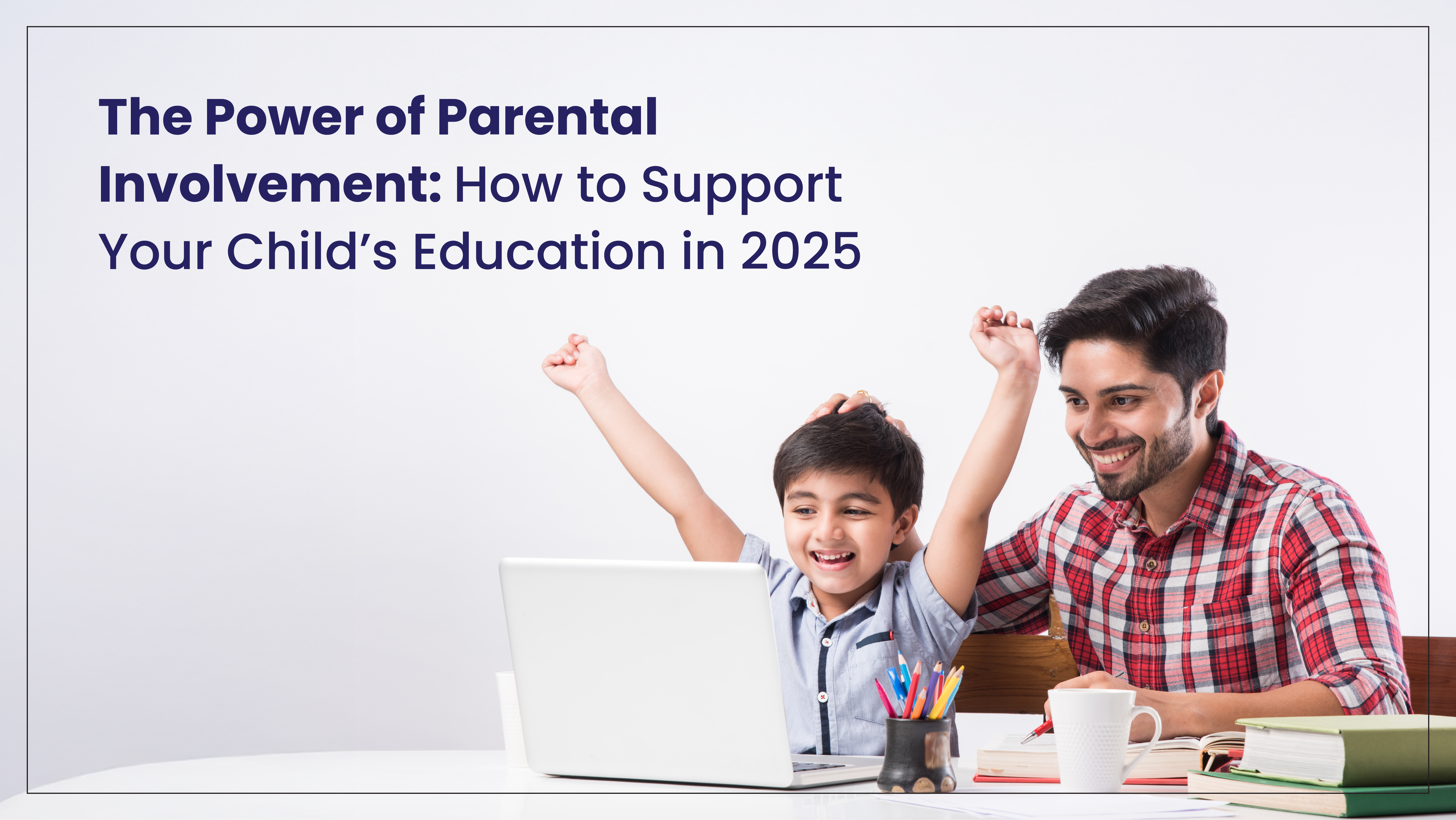 The Power of Parental Involvement:  How to Support Your Child’s Education in 2025